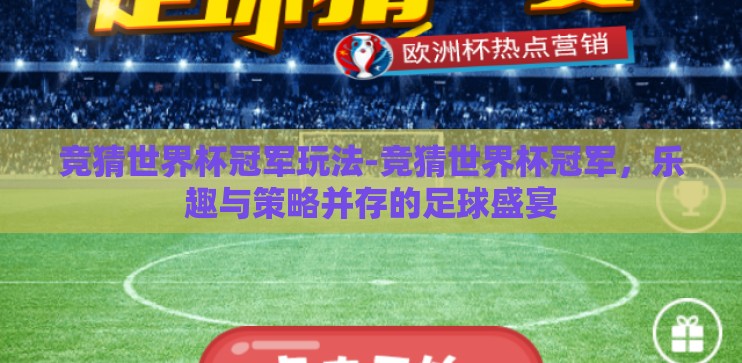 竞猜世界杯冠军玩法-竞猜世界杯冠军，乐趣与策略并存的足球盛宴
