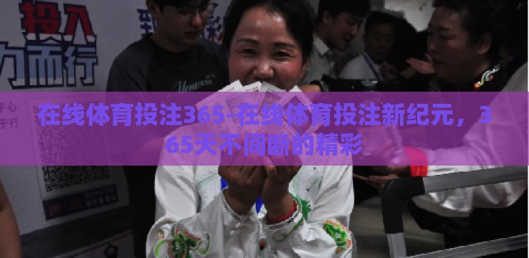 在线体育投注365-在线体育投注新纪元,365天不间断的精彩 在线体育投注365-在线体育投注新纪元,365天不间断的精彩