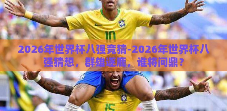 2026年世界杯八强竞猜-2026年世界杯八强猜想，群雄逐鹿，谁将问鼎？
