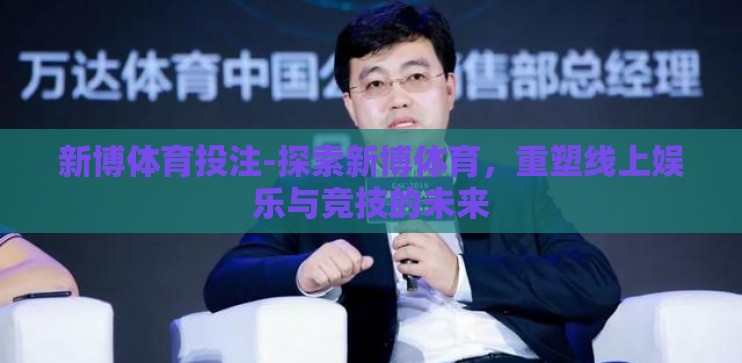 新博体育投注-探索新博体育，重塑线上娱乐与竞技的未来
