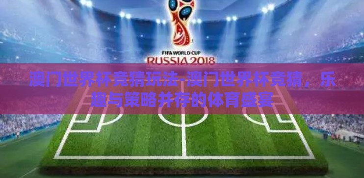 澳门世界杯竞猜玩法-澳门世界杯竞猜，乐趣与策略并存的体育盛宴