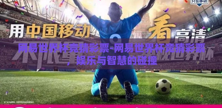 网易世界杯竞猜彩票-网易世界杯竞猜彩票，娱乐与智慧的碰撞