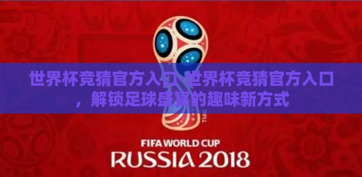 世界杯竞猜官方入口-世界杯竞猜官方入口，解锁足球盛宴的趣味新方式