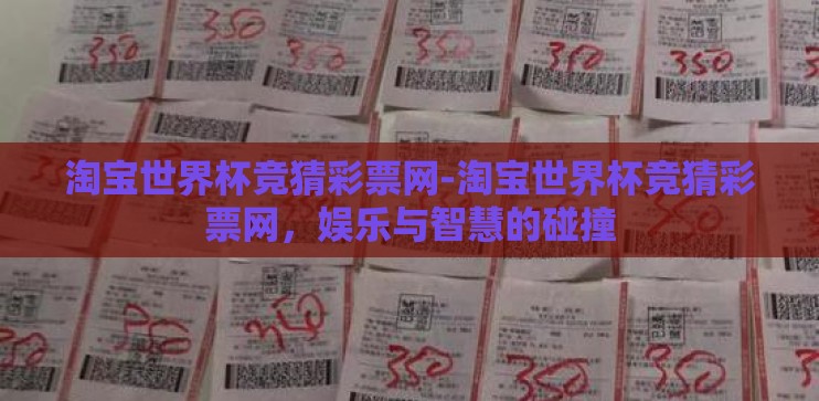 淘宝世界杯竞猜彩票网-淘宝世界杯竞猜彩票网，娱乐与智慧的碰撞