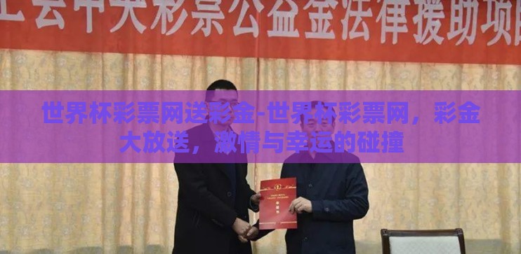 世界杯彩票网送彩金-世界杯彩票网，彩金大放送，激情与幸运的碰撞