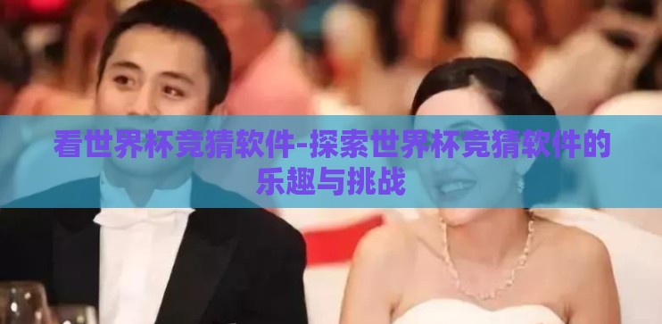 看世界杯竞猜软件-探索世界杯竞猜软件的乐趣与挑战