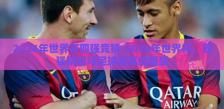 2026年世界杯四强竞猜-2026年世界杯，四强猜想与足球盛宴的展望