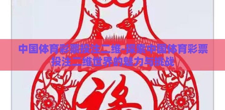 中国体育彩票投注二维-探索中国体育彩票投注二维世界的魅力与挑战