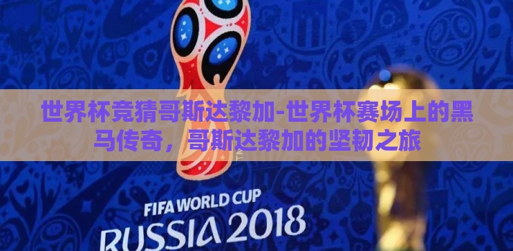世界杯竞猜哥斯达黎加-世界杯赛场上的黑马传奇，哥斯达黎加的坚韧之旅