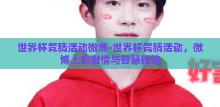 世界杯竞猜活动微博-世界杯竞猜活动，微博上的激情与智慧碰撞