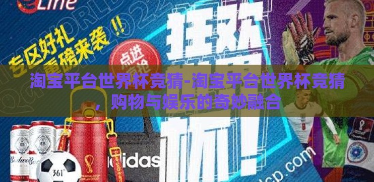 淘宝平台世界杯竞猜-淘宝平台世界杯竞猜，购物与娱乐的奇妙融合