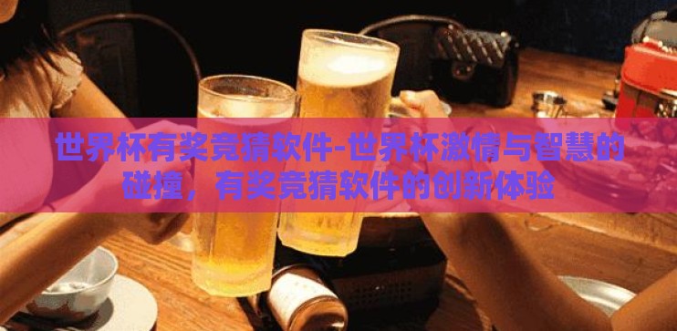 世界杯有奖竞猜软件-世界杯激情与智慧的碰撞，有奖竞猜软件的创新体验