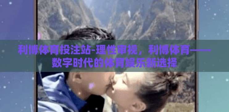 利博体育投注站-理性审视，利博体育——数字时代的体育娱乐新选择