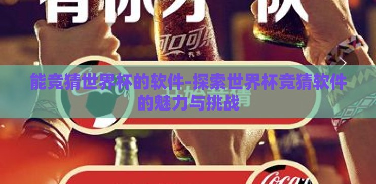 能竞猜世界杯的软件-探索世界杯竞猜软件的魅力与挑战