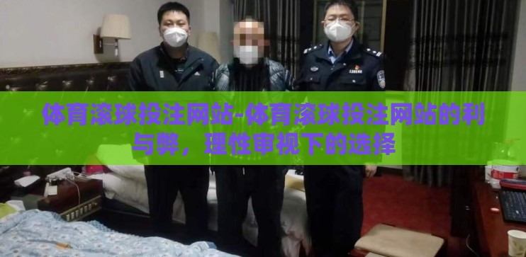 体育滚球投注网站-体育滚球投注网站的利与弊，理性审视下的选择