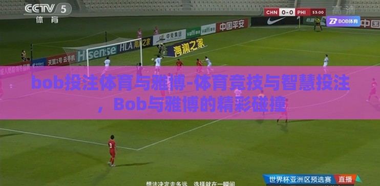 bob投注体育与雅博-体育竞技与智慧投注，Bob与雅博的精彩碰撞