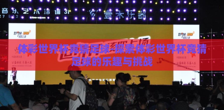 体彩世界杯竞猜足球-探索体彩世界杯竞猜足球的乐趣与挑战