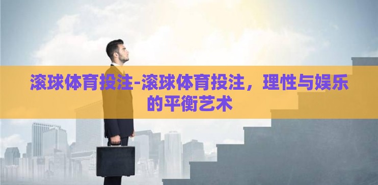 滚球体育投注-滚球体育投注，理性与娱乐的平衡艺术