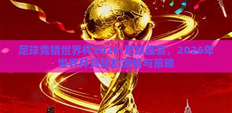 足球竞猜世界杯2026-足球盛宴，2026年世界杯竞猜的激情与策略