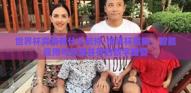 世界杯竞猜有什么软件-世界杯竞猜，智能应用与乐趣并存的数字盛宴