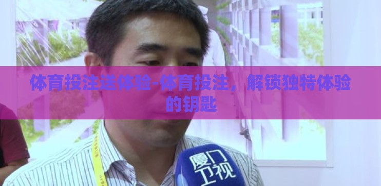 体育投注送体验-体育投注，解锁独特体验的钥匙