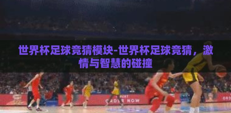 世界杯足球竞猜模块-世界杯足球竞猜，激情与智慧的碰撞