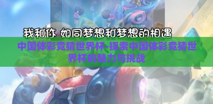 中国体彩竞猜世界杯-探索中国体彩竞猜世界杯的魅力与挑战