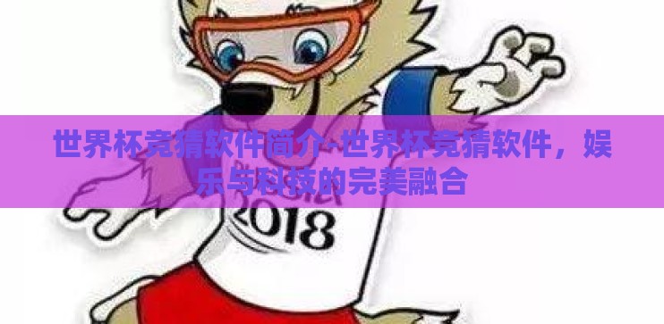 世界杯竞猜软件简介-世界杯竞猜软件，娱乐与科技的完美融合