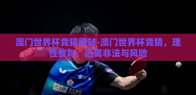 澳门世界杯竞猜网站-澳门世界杯竞猜，理性参与，远离非法与风险