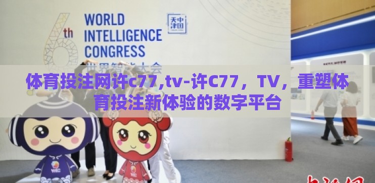 体育投注网许c77,tv-许C77，TV，重塑体育投注新体验的数字平台