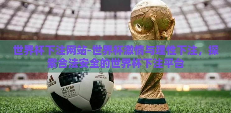 世界杯下注网站-世界杯激情与理性下注，探索合法安全的世界杯下注平台