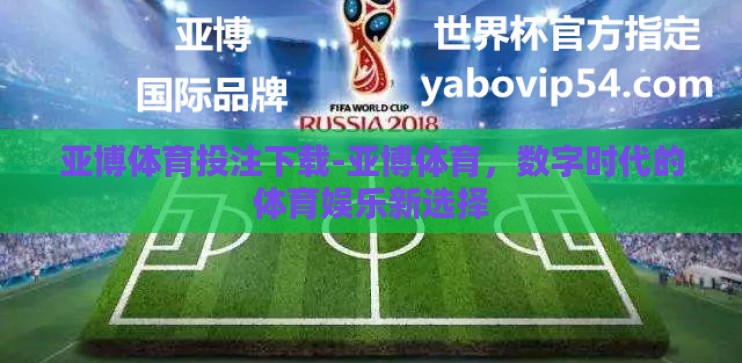 亚博体育投注下载-亚博体育，数字时代的体育娱乐新选择