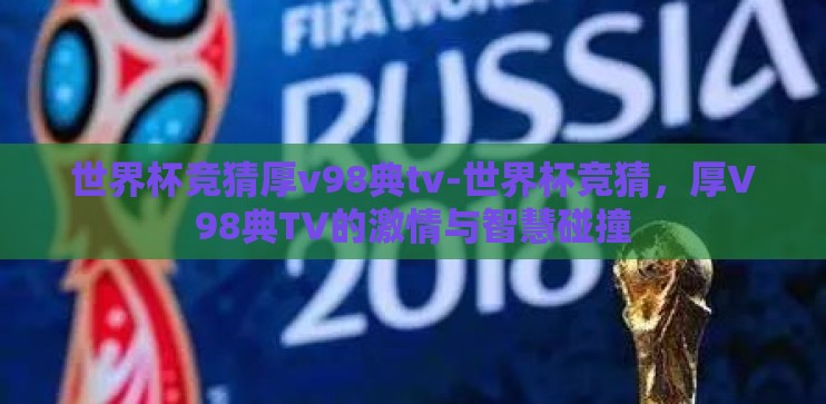 世界杯竞猜厚v98典tv-世界杯竞猜，厚V98典TV的激情与智慧碰撞