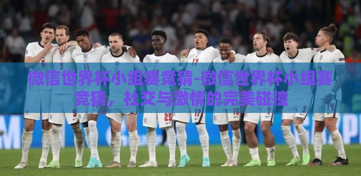 微信世界杯小组赛竞猜-微信世界杯小组赛竞猜，社交与激情的完美碰撞