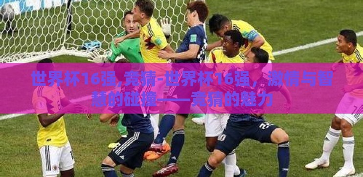 世界杯16强,竞猜-世界杯16强，激情与智慧的碰撞——竞猜的魅力