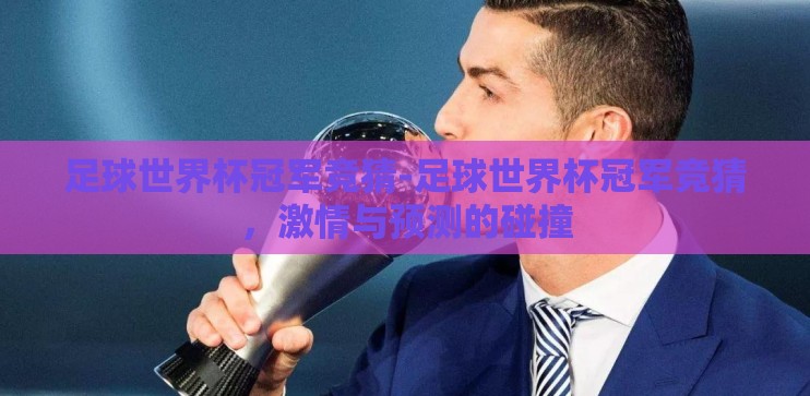 足球世界杯冠军竞猜-足球世界杯冠军竞猜，激情与预测的碰撞