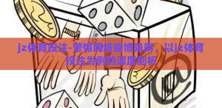 jz体育投注-警惕网络赌博陷阱，以jz体育投注为例的深度剖析