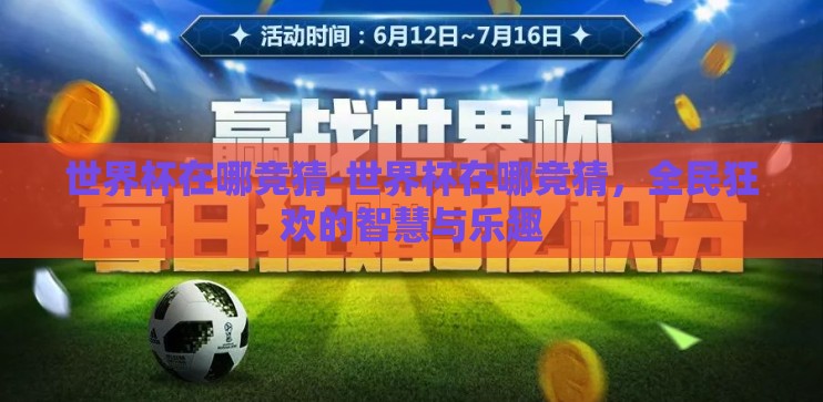 世界杯在哪竞猜-世界杯在哪竞猜,全民狂欢的智慧与乐趣 世界杯在哪竞猜-世界杯在哪竞猜,全民狂欢的智慧与乐趣