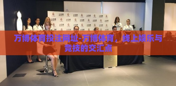 万博体育投注网址-万博体育,线上娱乐与竞技的交汇点 万博体育投注网址-万博体育,线上娱乐与竞技的交汇点