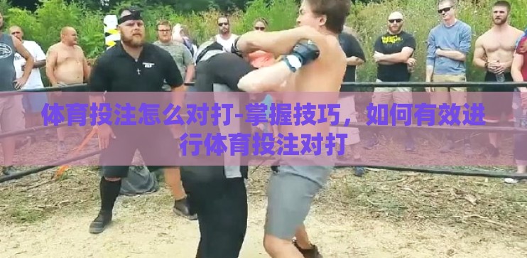 体育投注怎么对打-掌握技巧,如何有效进行体育投注对打 体育投注怎么对打-掌握技巧,如何有效进行体育投注对打