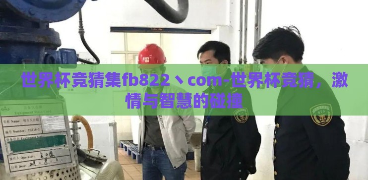 世界杯竞猜集fb822丶com-世界杯竞猜,激情与智慧的碰撞 世界杯竞猜集fb822丶com-世界杯竞猜,激情与智慧的碰撞