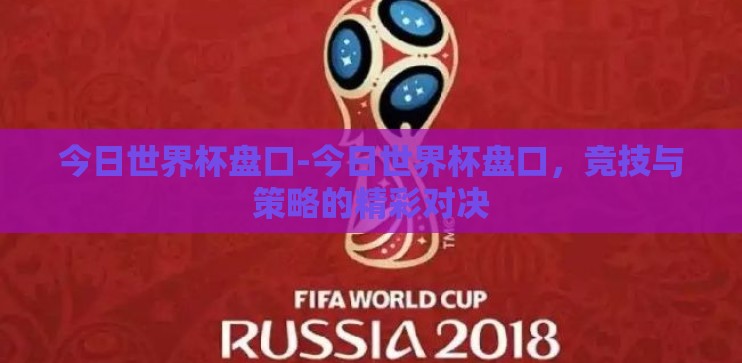 今日世界杯盘口-今日世界杯盘口，竞技与策略的精彩对决