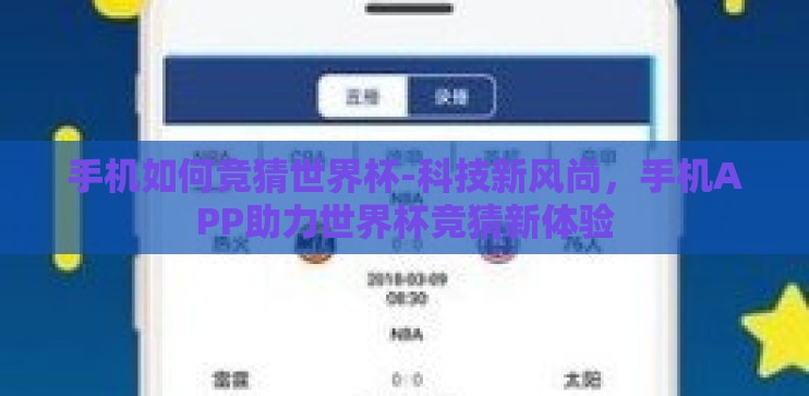 手机如何竞猜世界杯-科技新风尚，手机APP助力世界杯竞猜新体验