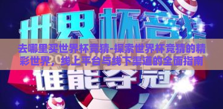 去哪里买世界杯竞猜-探索世界杯竞猜的精彩世界，线上平台与线下渠道的全面指南