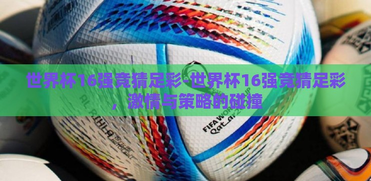 世界杯16强竞猜足彩-世界杯16强竞猜足彩,激情与策略的碰撞 世界杯16强竞猜足彩-世界杯16强竞猜足彩,激情与策略的碰撞