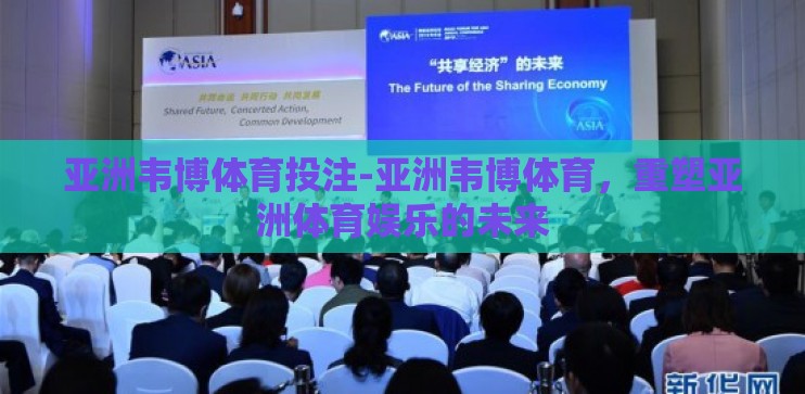 亚洲韦博体育投注-亚洲韦博体育，重塑亚洲体育娱乐的未来